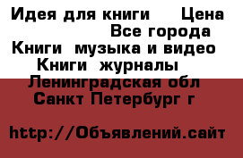 Идея для книги.  › Цена ­ 2 700 000 - Все города Книги, музыка и видео » Книги, журналы   . Ленинградская обл.,Санкт-Петербург г.